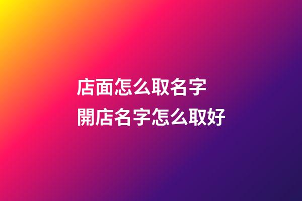 店面怎么取名字 開店名字怎么取好-第1張-店鋪起名-玄機(jī)派